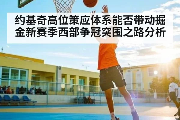 约基奇高位策应体系能否带动掘金新赛季西部争冠突围之路分析